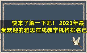 快来了解一下吧！ 2023年最受欢迎的雅思在线教学机构排名已揭晓！